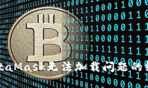 解决MetaMask无法加载问题的终极指南