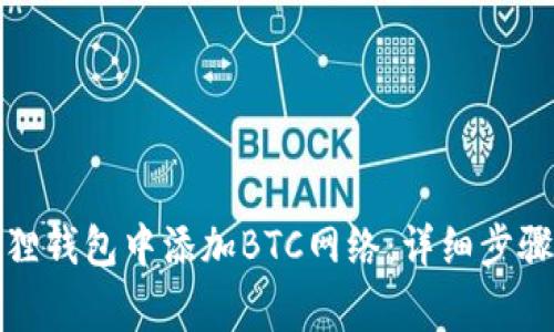 如何在小狐狸钱包中添加BTC网络：详细步骤和注意事项
