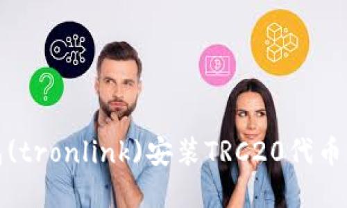 小狐狸钱包(tronlink)安装TRC20代币的方法详解