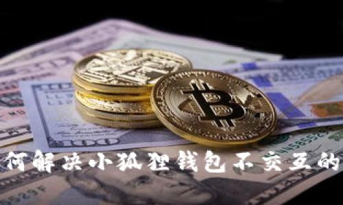 : 如何解决小狐狸钱包不交互的问题