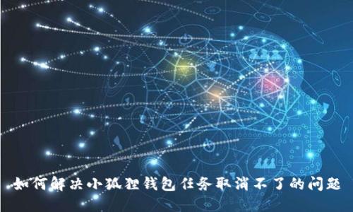 如何解决小狐狸钱包任务取消不了的问题