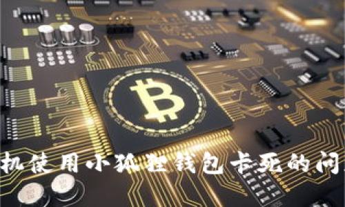 如何解决手机使用小狐狸钱包卡死的问题：全面指南