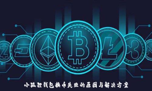   
小狐狸钱包换币失败的原因与解决方案