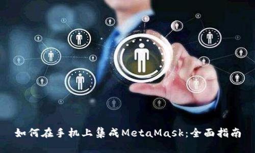 如何在手机上集成MetaMask：全面指南
