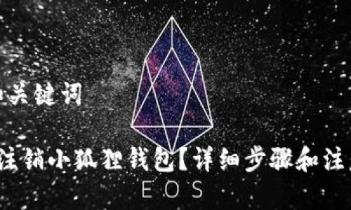 思考和关键词

 如何注销小狐狸钱包？详细步骤和注意事项