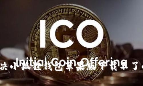 如何解决小狐狸钱包苹果版下载不了的问题？