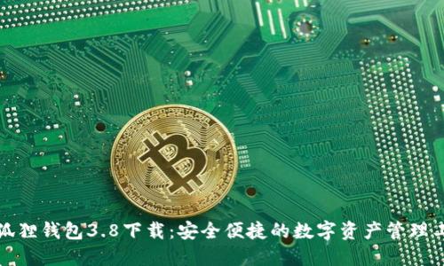 小狐狸钱包3.8下载：安全便捷的数字资产管理工具
