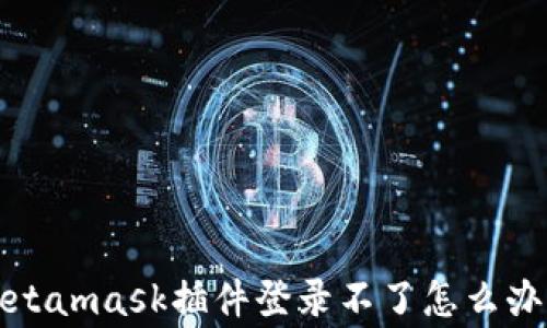 
如何解决Metamask插件登录不了怎么办的常见问题