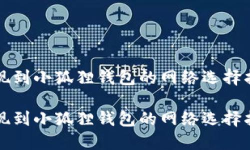 提现到小狐狸钱包的网络选择指南

提现到小狐狸钱包的网络选择指南