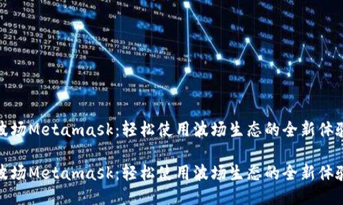 波场Metamask：轻松使用波场生态的全新体验

波场Metamask：轻松使用波场生态的全新体验