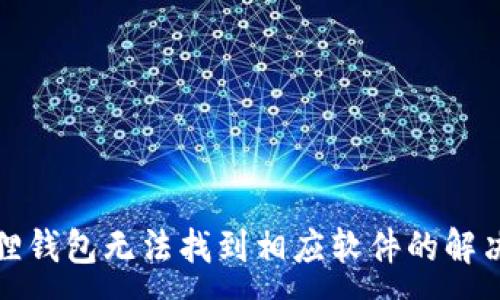 :
小狐狸钱包无法找到相应软件的解决方案