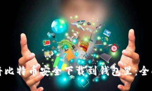 如何将比特币安全下载到钱包里：全面指南
