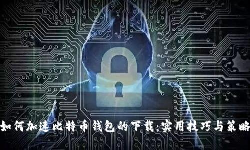 如何加速比特币钱包的下载：实用技巧与策略